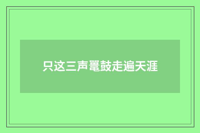 只这三声鼍鼓走遍天涯