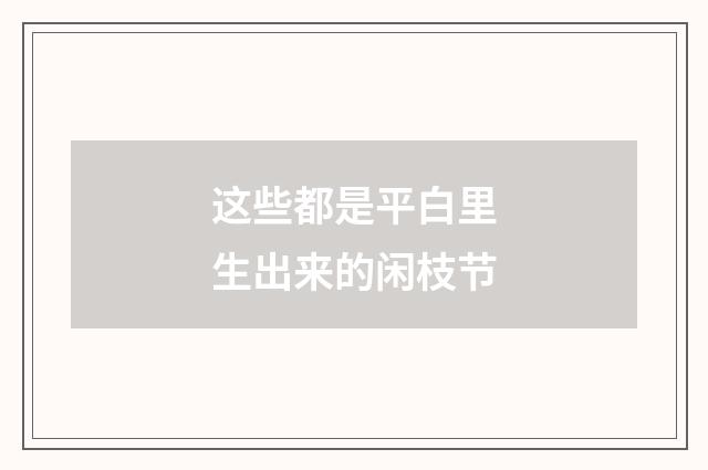 这些都是平白里生出来的闲枝节