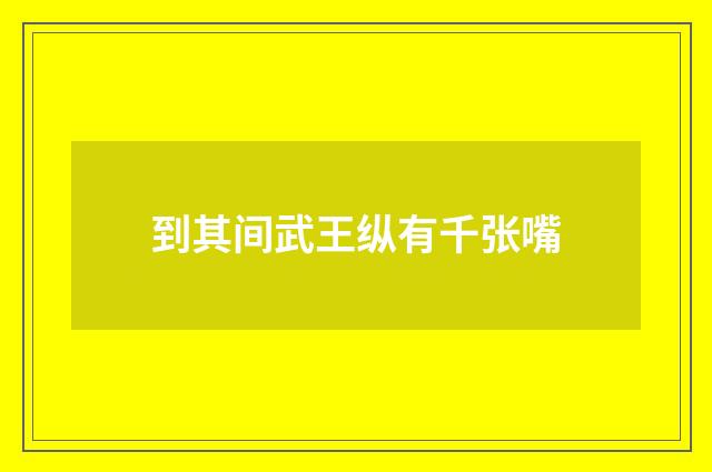 到其间武王纵有千张嘴