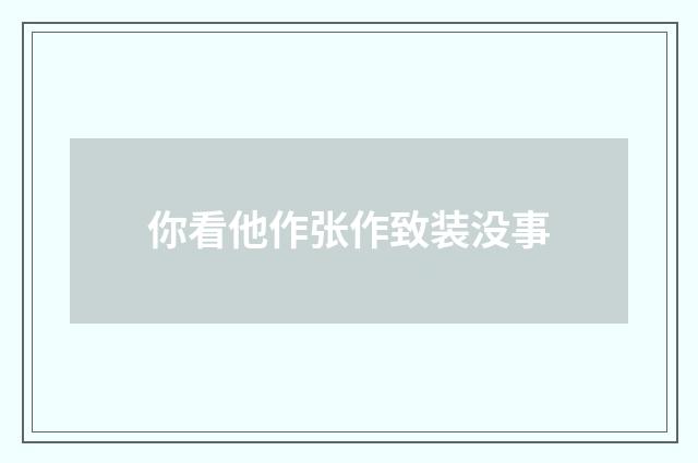 你看他作张作致装没事