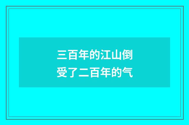 三百年的江山倒受了二百年的气