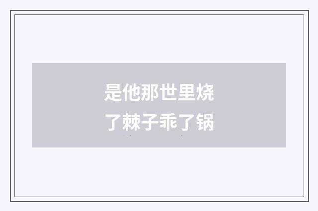 是他那世里烧了棘子乖了锅