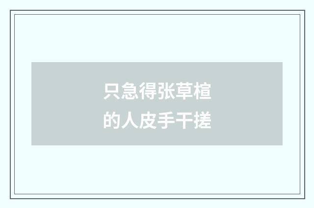 只急得张草楦的人皮手干搓