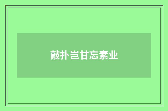 敲扑岂甘忘素业