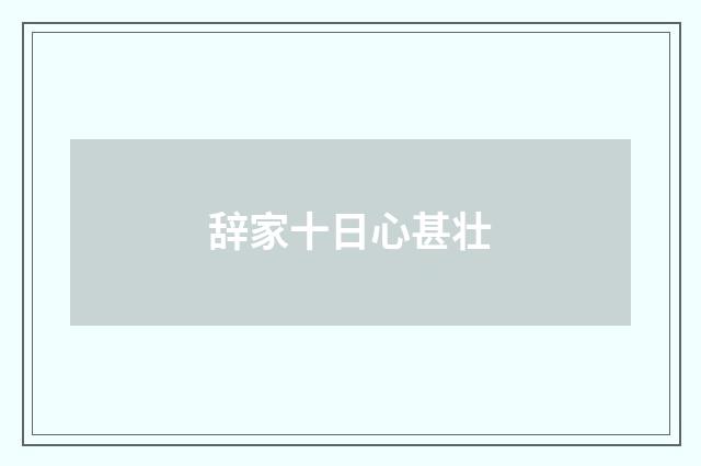 辞家十日心甚壮