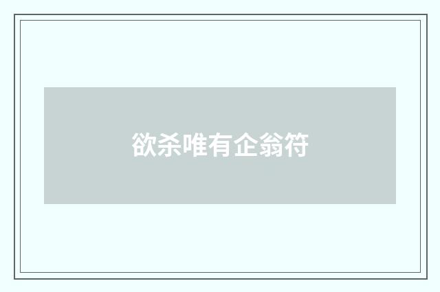 欲杀唯有企翁符