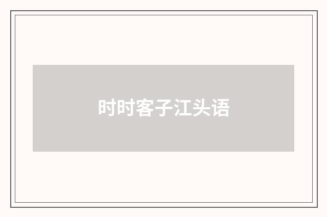 时时客子江头语