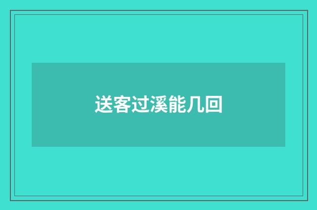 送客过溪能几回