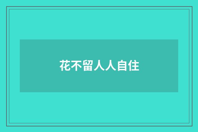 花不留人人自住