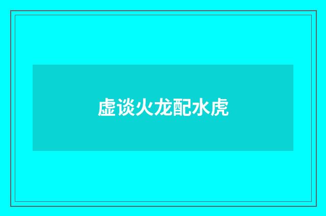 虚谈火龙配水虎