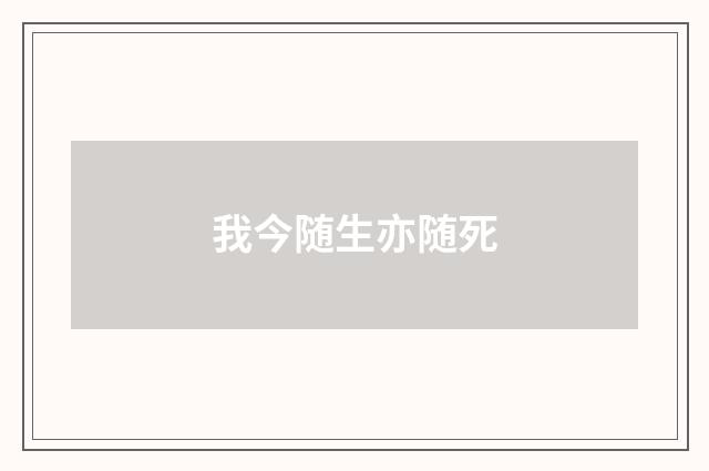 我今随生亦随死