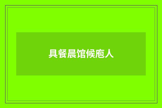 具餐晨馆候庖人