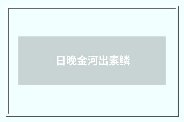 日晚金河出素鳞