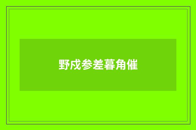 野戍参差暮角催