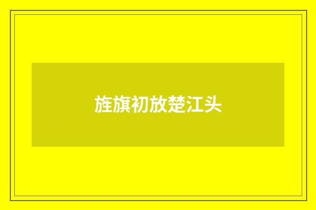 旌旗初放楚江头