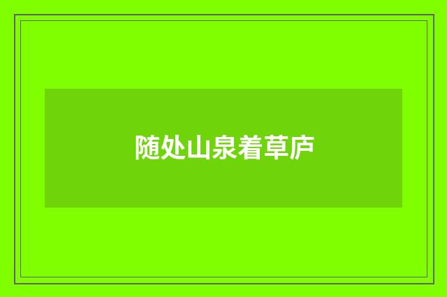 随处山泉着草庐