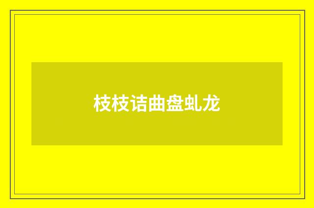 枝枝诘曲盘虬龙