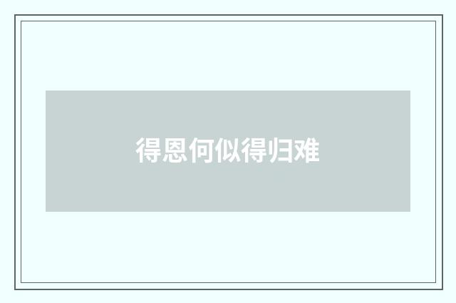 得恩何似得归难