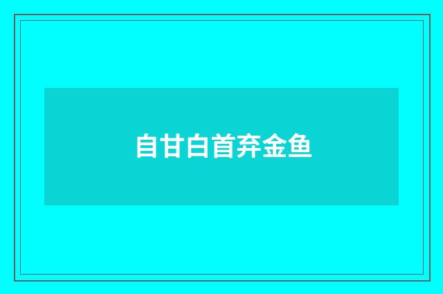自甘白首弃金鱼