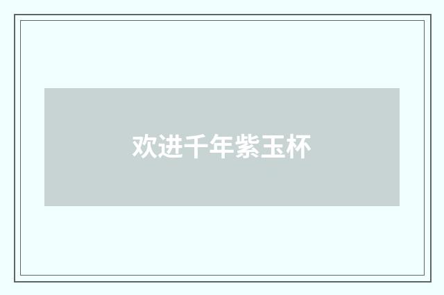 欢进千年紫玉杯