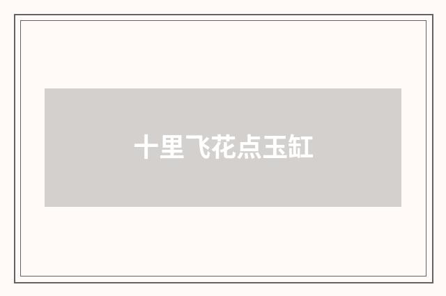 十里飞花点玉缸