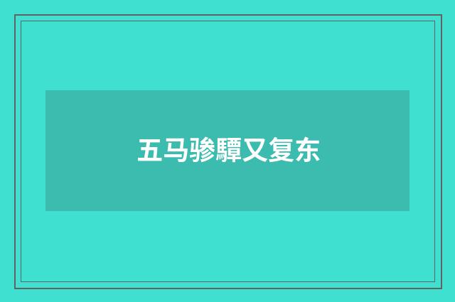 五马骖驔又复东