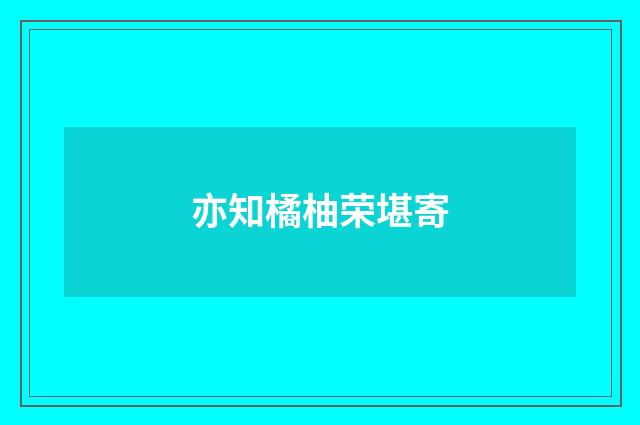 亦知橘柚荣堪寄