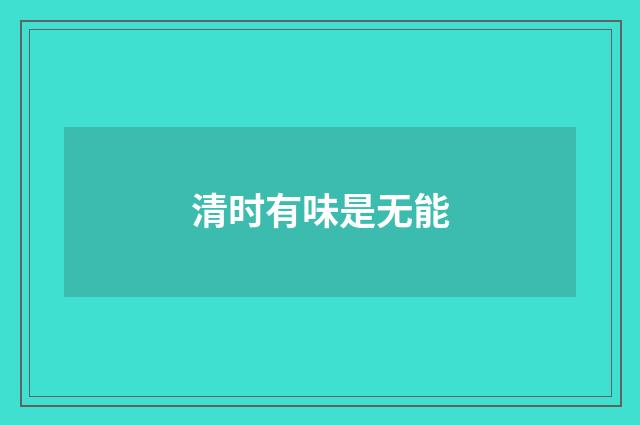 清时有味是无能