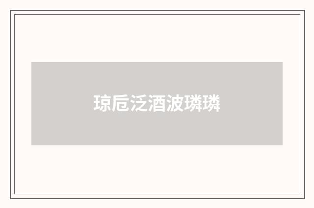 琼卮泛酒波璘璘