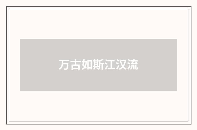 万古如斯江汉流