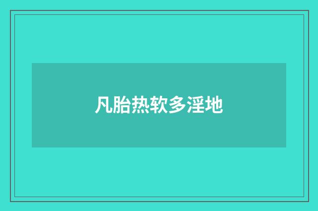 凡胎热软多淫地