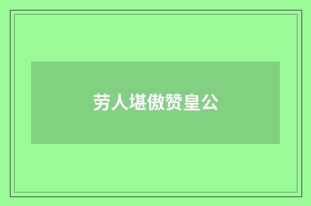 劳人堪傲赞皇公