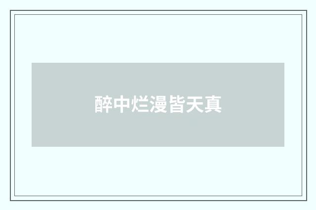 醉中烂漫皆天真