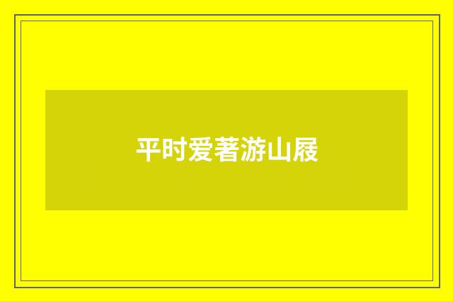 平时爱著游山屐