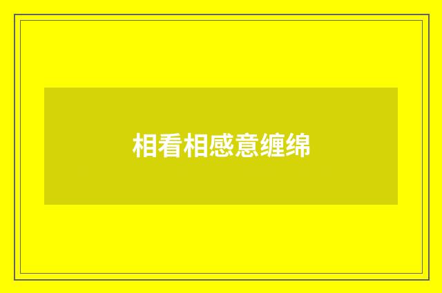 相看相感意缠绵