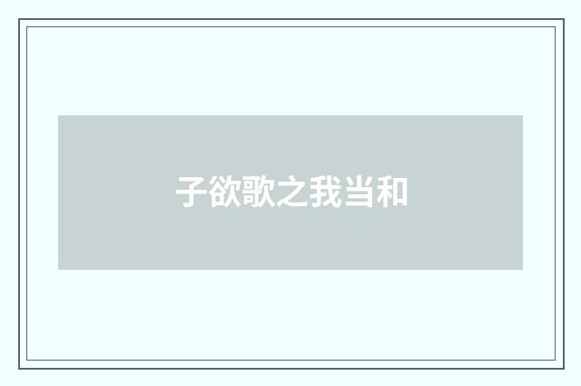 子欲歌之我当和