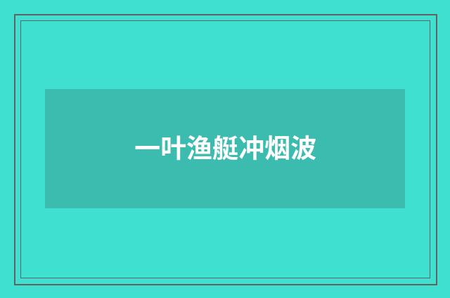 一叶渔艇冲烟波