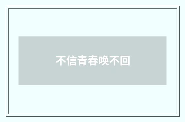 不信青春唤不回