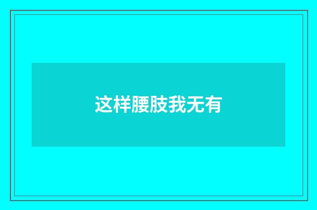 这样腰肢我无有