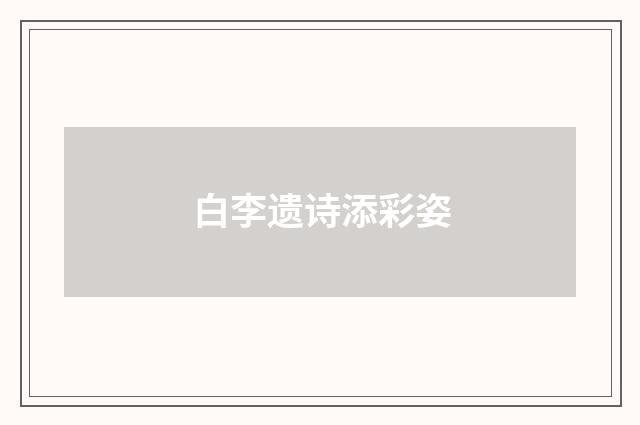 白李遗诗添彩姿