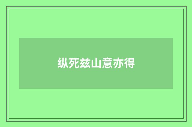 纵死兹山意亦得