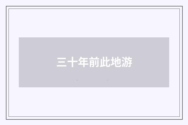 三十年前此地游