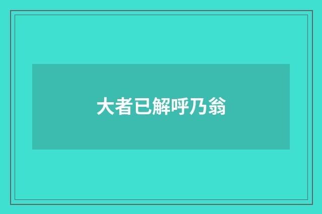 大者已解呼乃翁