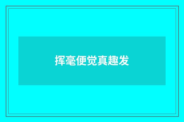 挥毫便觉真趣发