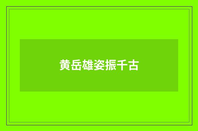 黄岳雄姿振千古
