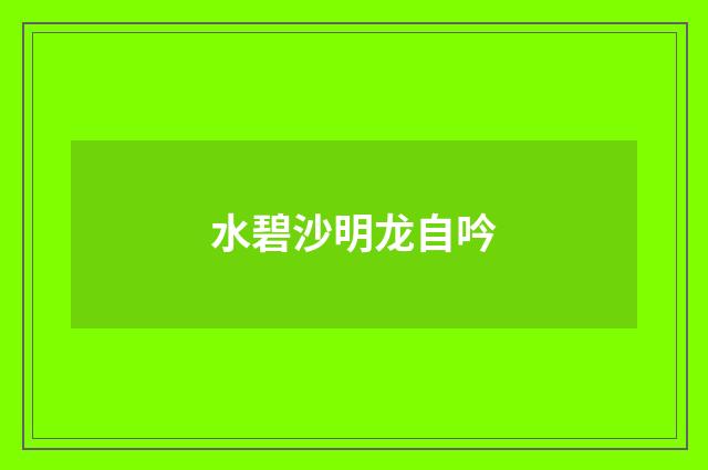 水碧沙明龙自吟