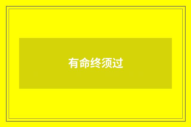 有命终须过