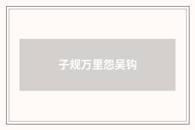 子规万里怨吴钩