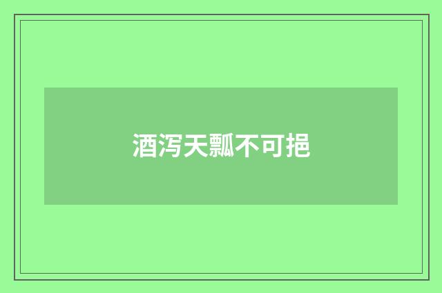 酒泻天瓢不可挹