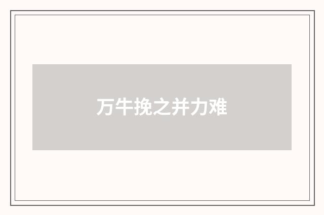 万牛挽之并力难